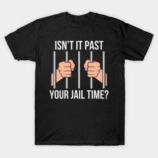 Isn't Past Your Jail Time? T-Shirt